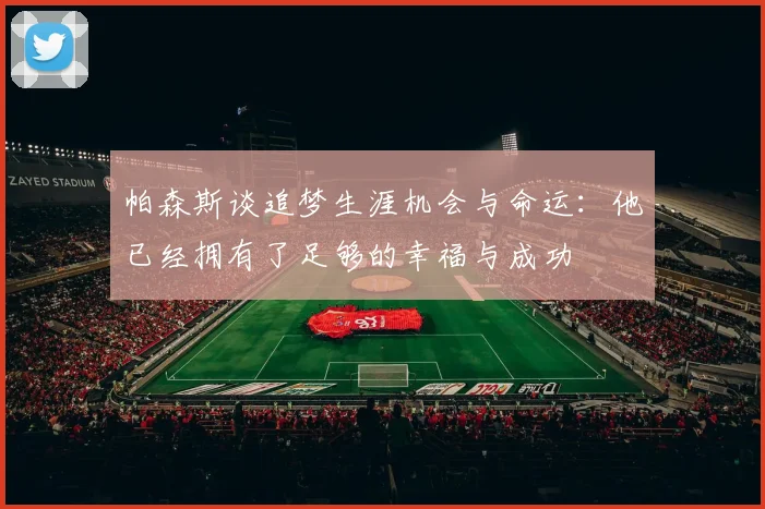 帕森斯谈追梦生涯机会与命运：他已经拥有了足够的幸福与成功