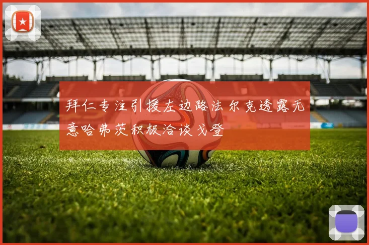 拜仁专注引援左边路法尔克透露无意哈弗茨积极洽谈戈登