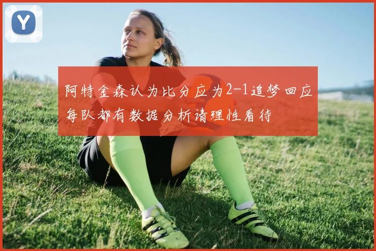 阿特金森认为比分应为2-1追梦回应每队都有数据分析请理性看待