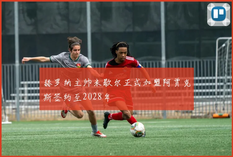 赫罗纳主帅米歇尔正式加盟阿贾克斯签约至2028年