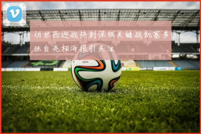 切尔西迎战热刺保级关键战凯塞多独自亮相海报引关注