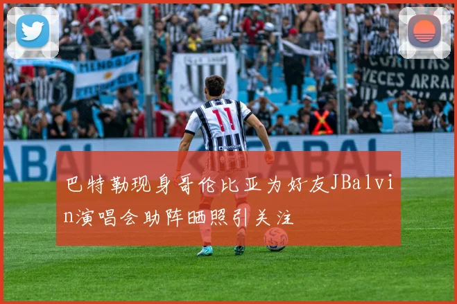 巴特勒现身哥伦比亚为好友JBalvin演唱会助阵晒照引关注