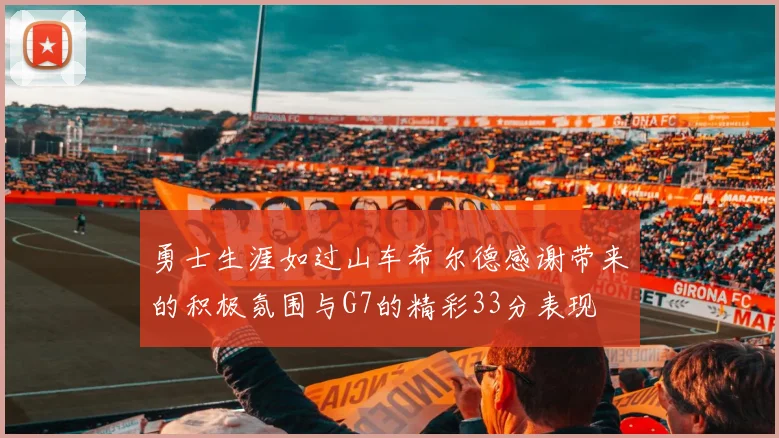 勇士生涯如过山车希尔德感谢带来的积极氛围与G7的精彩33分表现